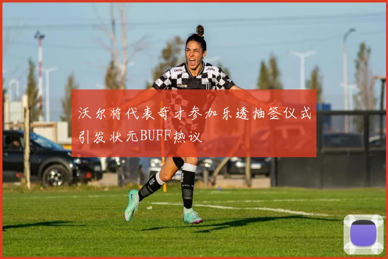 沃尔将代表奇才参加乐透抽签仪式引发状元BUFF热议