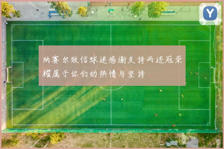 纳赛尔致信球迷感谢支持两连冠荣耀属于你们的热情与坚持