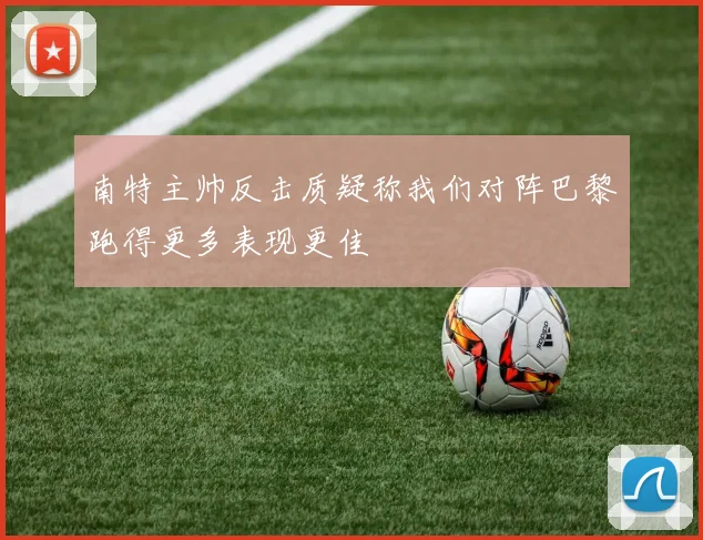 南特主帅反击质疑称我们对阵巴黎跑得更多表现更佳