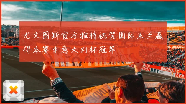 尤文图斯官方推特祝贺国际米兰赢得本赛季意大利杯冠军