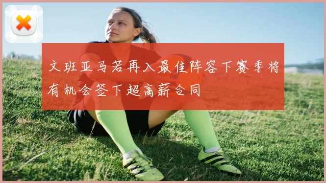 文班亚马若再入最佳阵容下赛季将有机会签下超高薪合同