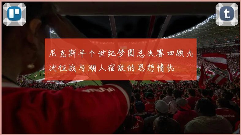 尼克斯半个世纪梦圆总决赛回顾九次征战与湖人宿敌的恩怨情仇
