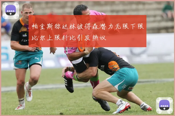帕金斯称达林彼得森潜力无限下限比尔上限科比引发热议