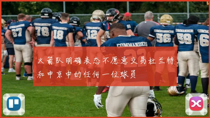 火箭队明确表态不愿意交易杜兰特和申京中的任何一位球员